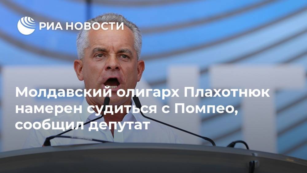 Владимир Плахотнюк - Майк Помпео - Молдавский олигарх Плахотнюк намерен судиться с Помпео, сообщил депутат - ria.ru - США - Англия - Молдавия - Румыния - Нью-Йорк - Нью-Йорк