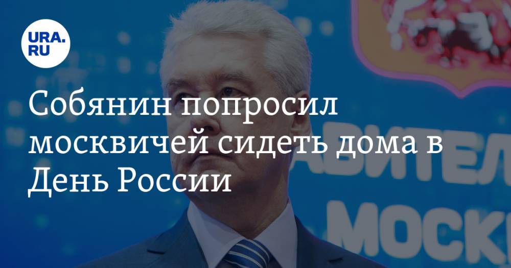 Сергей Собянин - Москвичей попросили сидеть дома в День России - ura.news - Москва - Россия