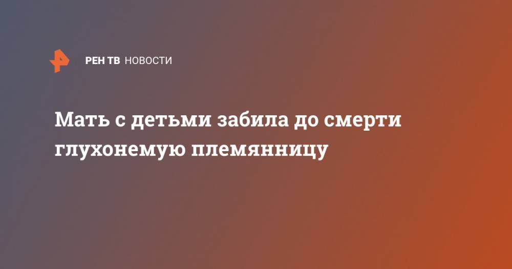 Мать с детьми забила до смерти глухонемую племянницу - ren.tv - Нью-Йорк - USA - шт.Флорида