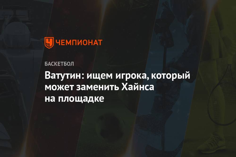 Андрей Ватутин - Ватутин: ищем игрока, который может заменить Хайнса на площадке - championat.com - Москва
