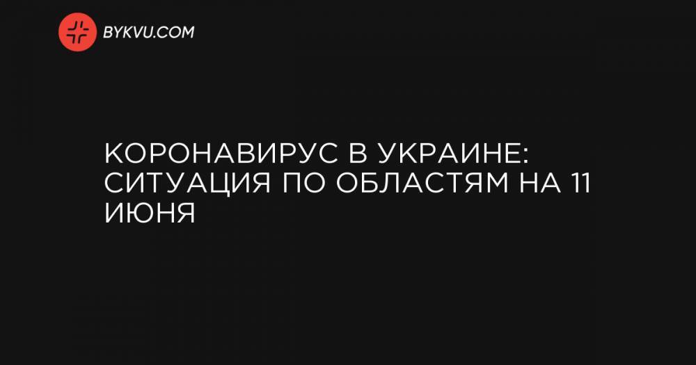 Коронавирус в Украине: ситуация по областям на 11 июня - bykvu.com - Украина - Киев - Киевская обл. - Луганская обл. - Львовская обл. - Полтавская обл. - Херсонская обл.