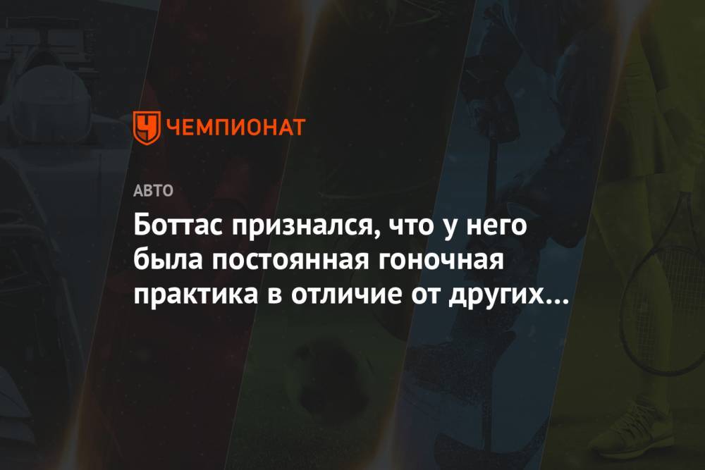 Боттас признался, что у него была постоянная гоночная практика в отличие от других пилотов - championat.com - Австрия - Мельбурн
