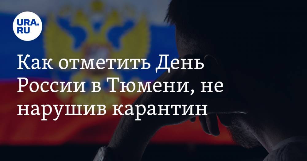 Как отметить День России в Тюмени, не нарушив карантин. ПРОГРАММА - ura.news - Россия - Тюмень - Тюменская обл.