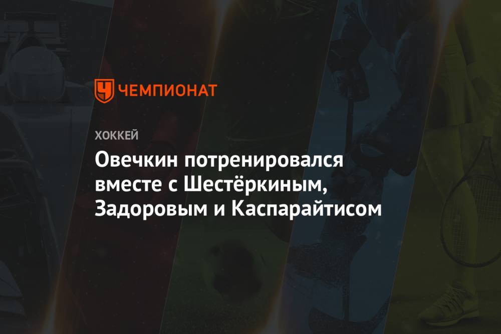 Александр Овечкин - Игорь Шестеркин - Никита Задоров - Давид Пастрняк - Овечкин потренировался вместе с Шестёркиным, Задоровым и Каспарайтисом - championat.com - Вашингтон - Бостон - Нью-Йорк - шт. Колорадо