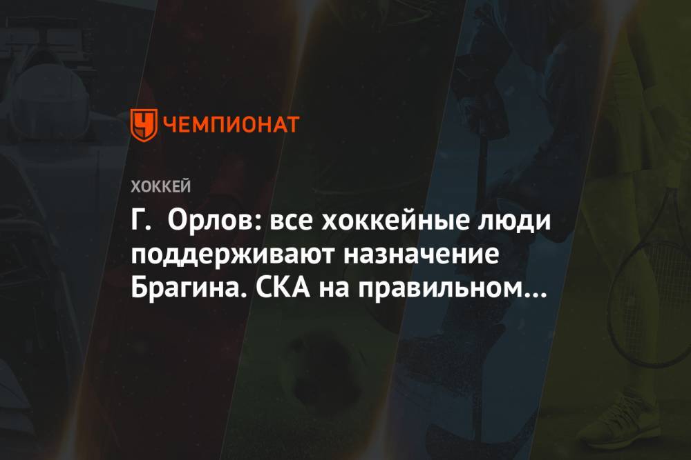 Роман Ротенберг - Геннадий Орлов - Валерий Брагин - Г. Орлов: все хоккейные люди поддерживают назначение Брагина. СКА на правильном пути - championat.com - Россия