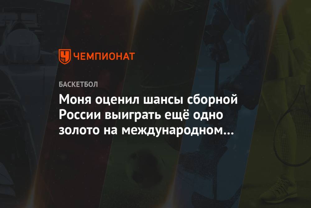 Моня оценил шансы сборной России выиграть ещё одно золото на международном уровне - championat.com - Россия