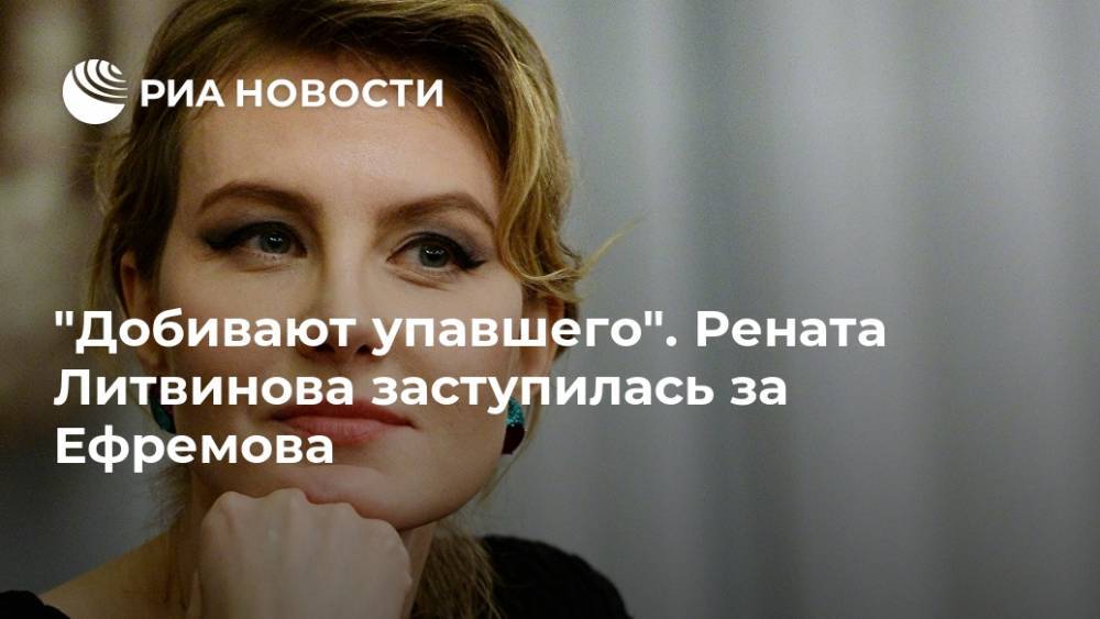 Михаил Ефремов - Рената Литвинова - "Добивают упавшего". Рената Литвинова заступилась за Ефремова - ria.ru - Москва