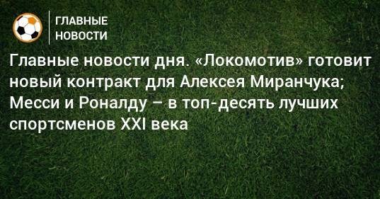 Алексей Миранчук - Главные новости дня. «Локомотив» готовит новый контракт для Алексея Миранчука; Месси и Роналду – в топ-десять лучших спортсменов XXI века - bombardir.ru - Монако