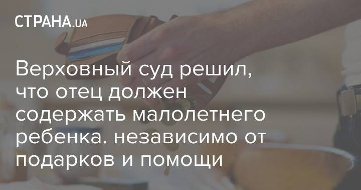Верховный суд решил, что отец должен содержать малолетнего ребенка. независимо от подарков и помощи - strana.ua - Украина