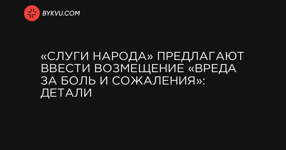 «Слуги народа» предлагают ввести возмещение «вреда за боль и сожаления»: детали - bykvu.com - Украина