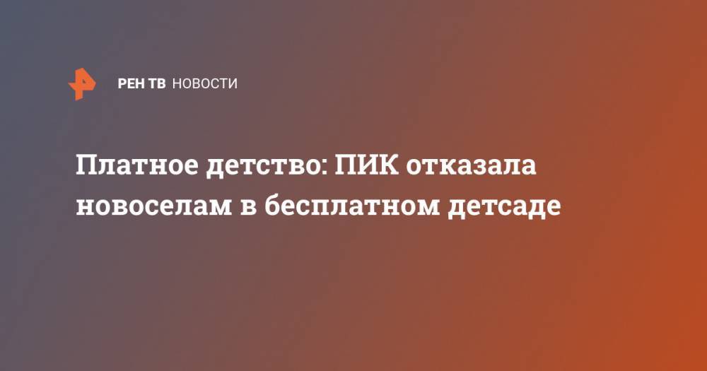 Платное детство: ПИК отказала новоселам в бесплатном детсаде - ren.tv