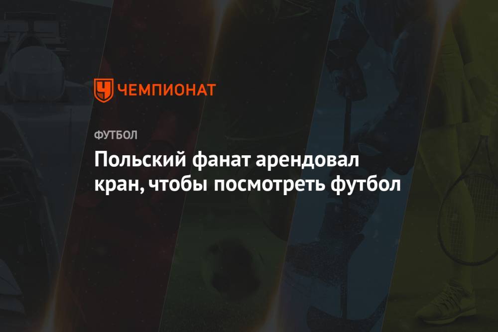 Польский фанат арендовал кран, чтобы посмотреть футбол - championat.com - Сирия - Польша