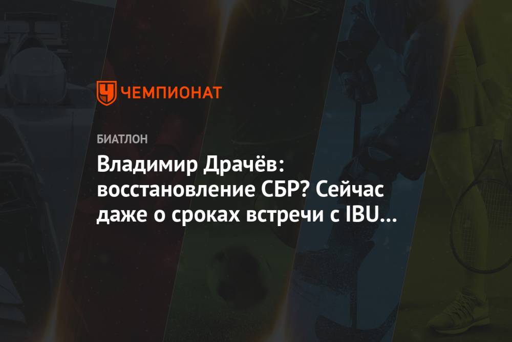 Владимир Драчев - Владимир Драчёв: восстановление СБР? Сейчас даже о сроках встречи с IBU говорить тяжело - championat.com - Россия