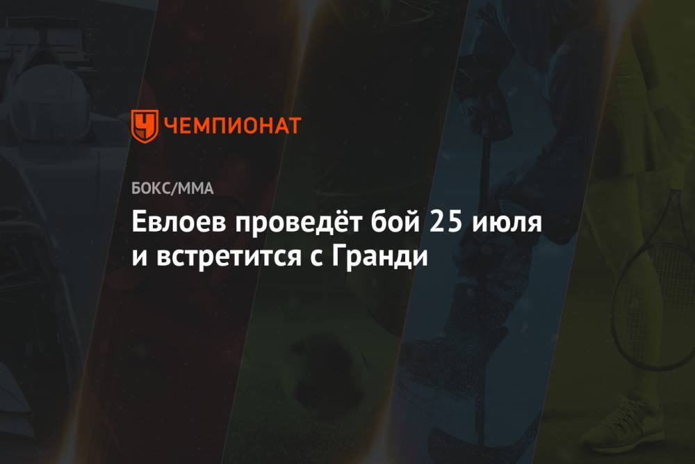 Мовсар Евлоев - Евлоев проведёт бой 25 июля и встретится с Гранди - championat.com - Лондон - Абу-Даби
