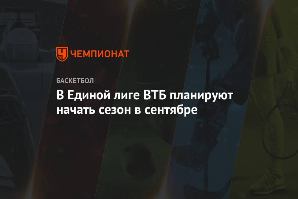 В Единой лиге ВТБ планируют начать сезон в сентябре - championat.com