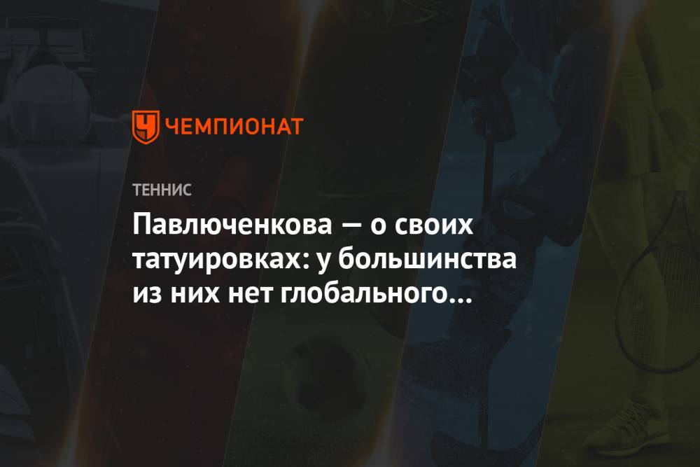 Анастасия Павлюченкова - Павлюченкова — о своих татуировках: у большинства из них нет глобального значения - championat.com - Россия - Австралия - Испания - Самара