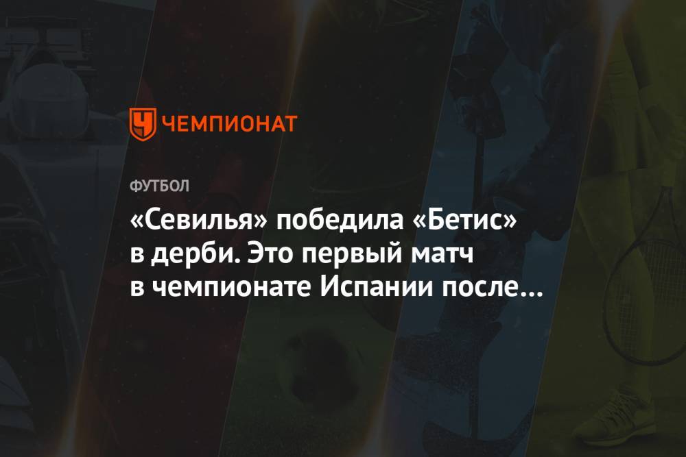 Рамон Санчес Писхуан - «Севилья» победила «Бетис» в дерби. Это первый матч в чемпионате Испании после паузы - championat.com - Испания
