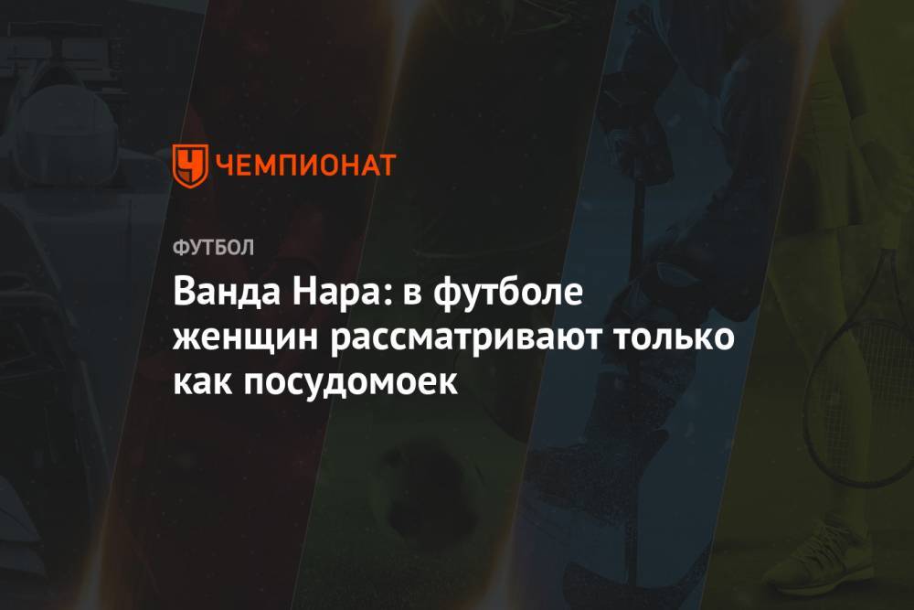 Мауро Икарди - Ванда Нара: в футболе женщин рассматривают только как посудомоек - championat.com