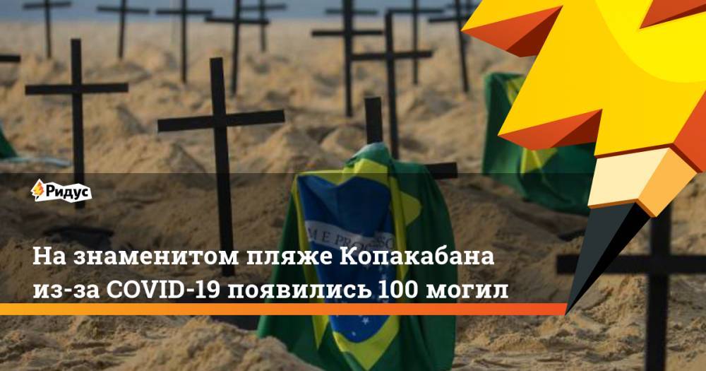 На знаменитом пляже Копакабана из-за COVID-19 появились 100 могил - ridus.ru - Рио-Де-Жанейро - Бразилия