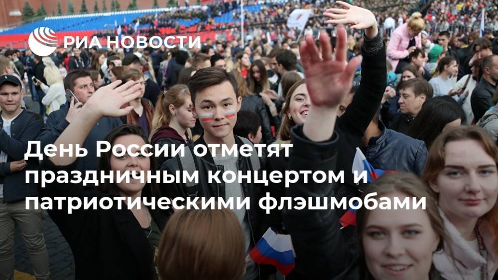 День России - День России отметят праздничным концертом и патриотическими флэшмобами - ria.ru - Москва - Россия - РСФСР