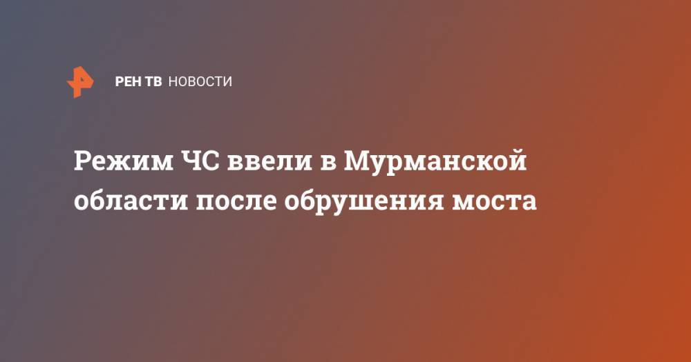 Андрей Чибис - Режим ЧС ввели в Мурманской области после обрушения моста - ren.tv - Мурманск - Мурманская обл.