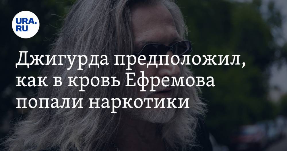Михаил Ефремов - Никита Джигурда - Джигурда предположил, как в кровь Ефремова попали наркотики - ura.news