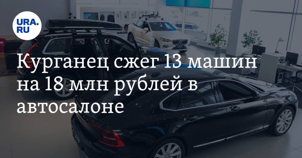 Курганец сжег 13 машин на 18 млн рублей в автосалоне - ura.news - Россия - Курган - с. Кетово