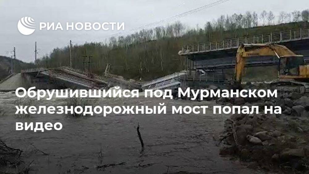 Обрушившийся под Мурманском железнодорожный мост попал на видео - ria.ru - Москва - Мурманск - Мурманская обл.