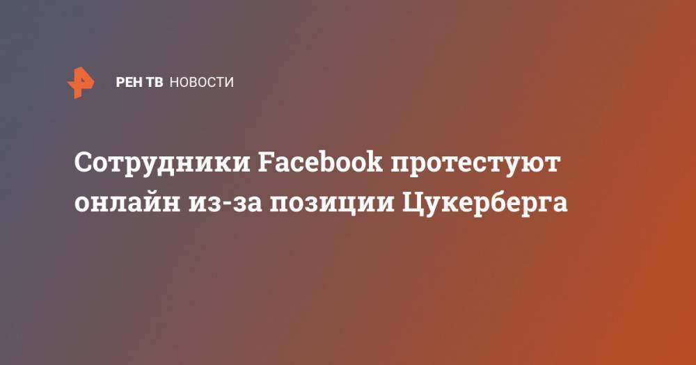 Дональд Трамп - Марк Цукерберг - Сотрудники Facebook протестуют онлайн из-за позиции Цукерберга - ren.tv - США