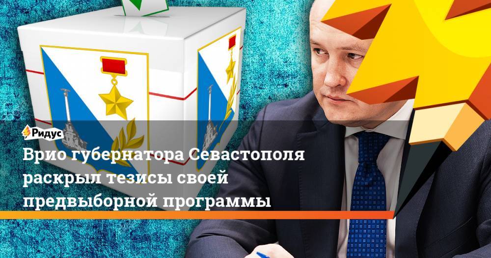 Михаил Развожаев - Врио губернатора Севастополя раскрыл тезисы своей предвыборной программы - ridus.ru - Севастополь