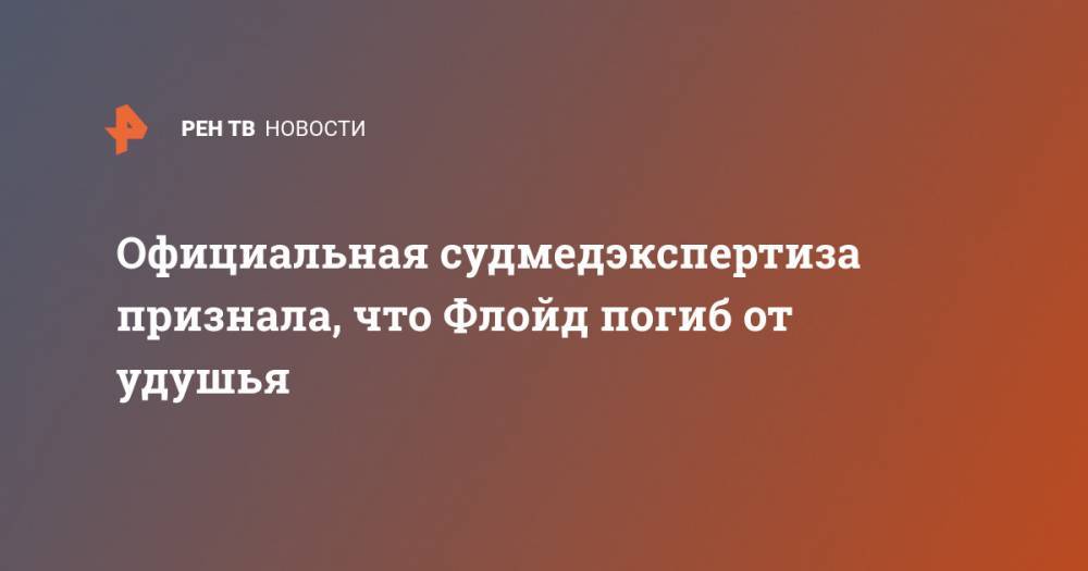Джордж Флойд - Официальная судмедэкспертиза признала, что Флойд погиб от удушья - ren.tv - шт. Миннесота