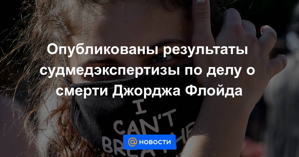 Джордж Флойд - Опубликованы результаты судмедэкспертизы по делу о смерти Джорджа Флойда - news.mail.ru - США - шт. Миннесота