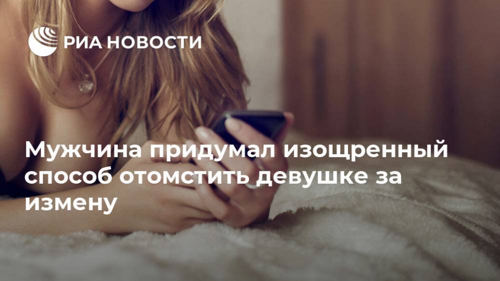 Мужчина придумал изощренный способ отомстить девушке за измену - ria.ru - Москва