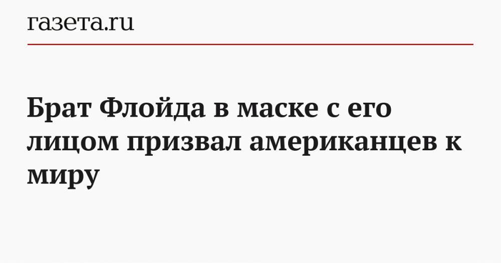Джордж Флойд - Брат Флойда в маске с его лицом призвал американцев к миру - gazeta.ru - США - Chicago