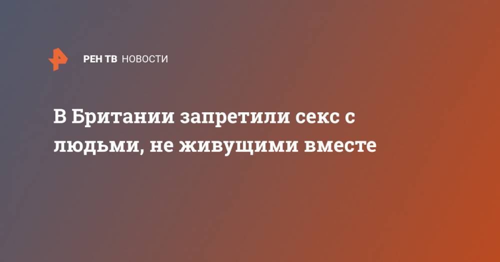 В Британии запретили секс с людьми, не живущими вместе - ren.tv - Англия