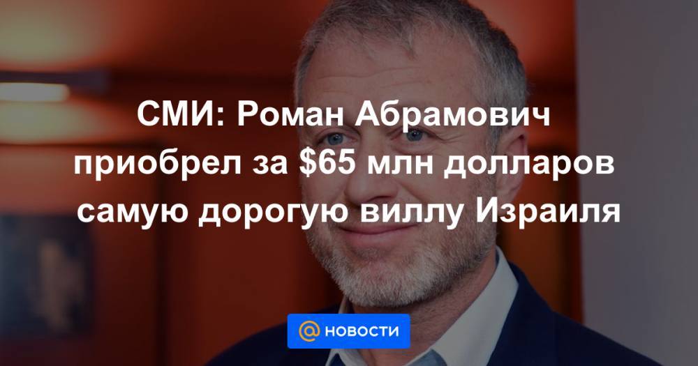 Роман Абрамович - СМИ: Роман Абрамович приобрел за $65 млн долларов самую дорогую виллу Израиля - news.mail.ru - Израиль - Тель-Авив