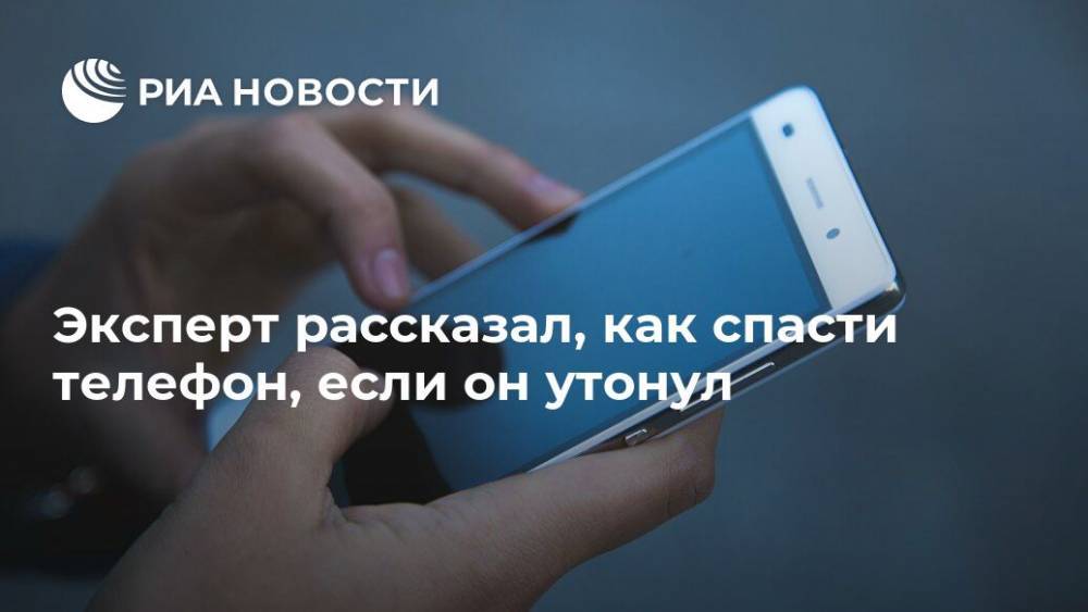 Эксперт рассказал, как спасти телефон, если он утонул - ria.ru - Москва