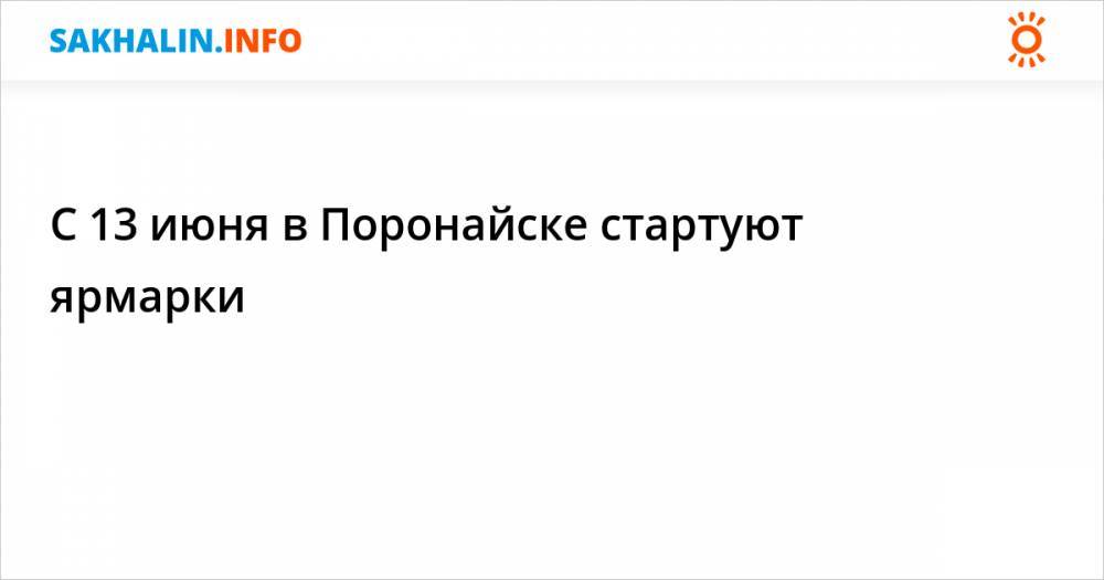 С 13 июня в Поронайске стартуют ярмарки - sakhalin.info - Сахалинская обл. - Поронайск