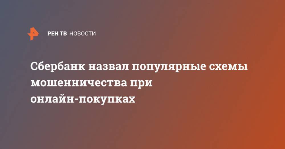 Сбербанк назвал популярные схемы мошенничества при онлайн-покупках - ren.tv