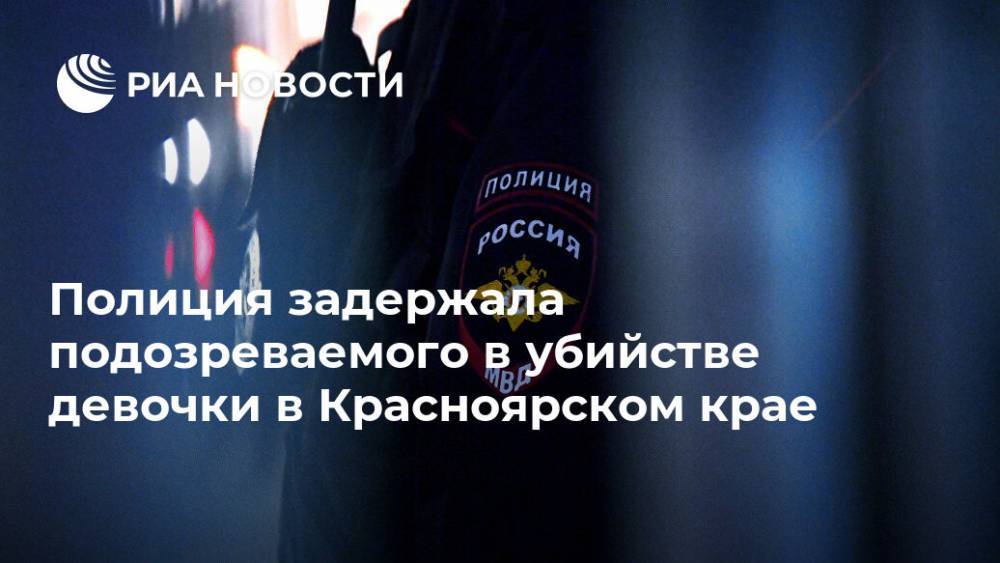 Полиция задержала подозреваемого в убийстве девочки в Красноярском крае - ria.ru - Красноярский край - Красноярск - Гсуск