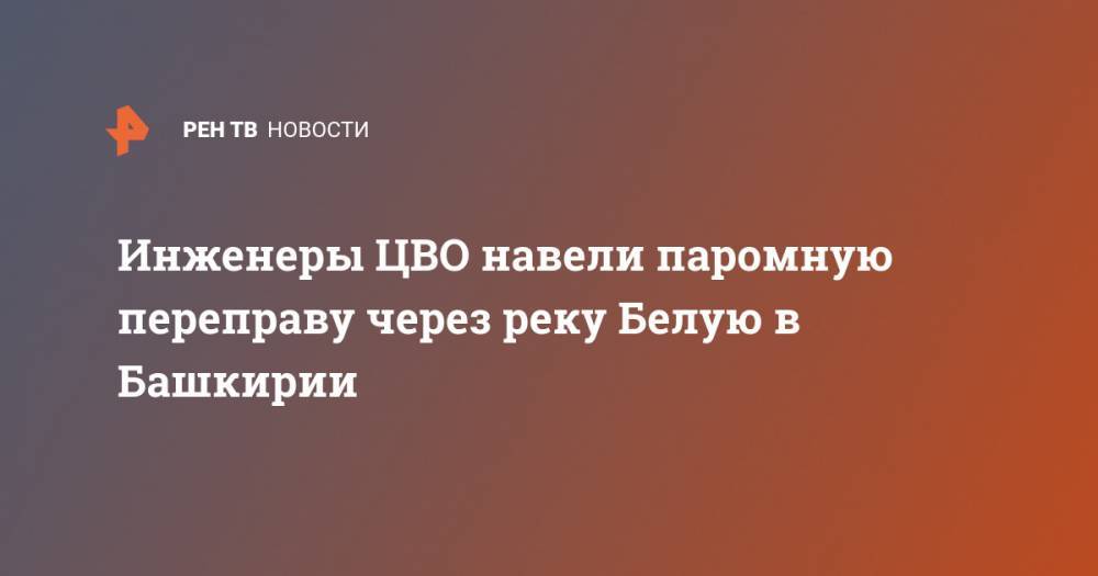 Инженеры ЦВО навели паромную переправу через реку Белую в Башкирии - ren.tv - Башкирия