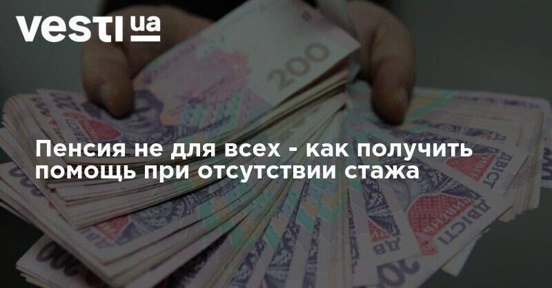 Пенсия не для всех - как получить помощь при отсутствии стажа - vesti.ua - Украина