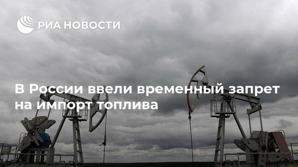 В России ввели временный запрет на импорт топлива - ria.ru - Москва - Россия