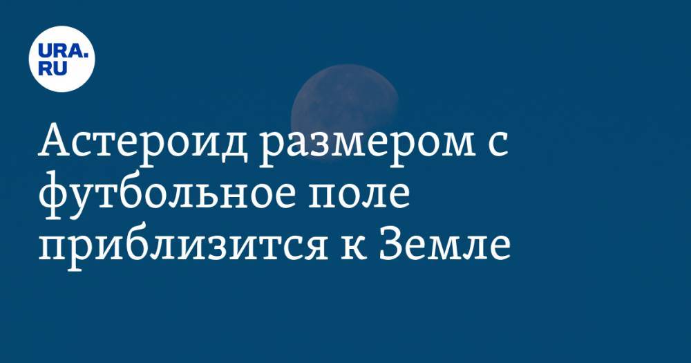 Астероид размером с футбольное поле приблизится к Земле - ura.news