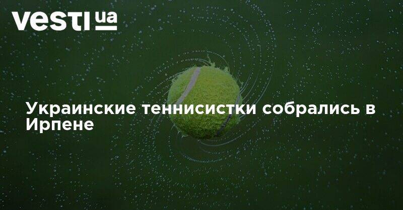 Даяна Ястремская - Элина Свитолина - Екатерина Козлова - Катарина Завацкая - Украинские теннисистки собрались в Ирпене - vesti.ua - Украина - Киевская обл.