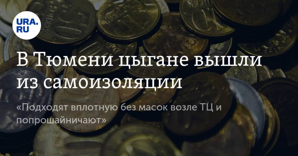 В Тюмени цыгане вышли из самоизоляции. «Подходят вплотную без масок возле ТЦ и попрошайничают» - ura.news - Тюмень