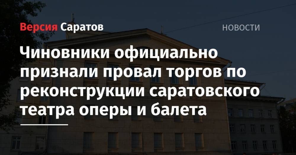 Чиновники официально признали провал торгов по реконструкции саратовского театра оперы и балета - nversia.ru - Москва - Россия - Саратов