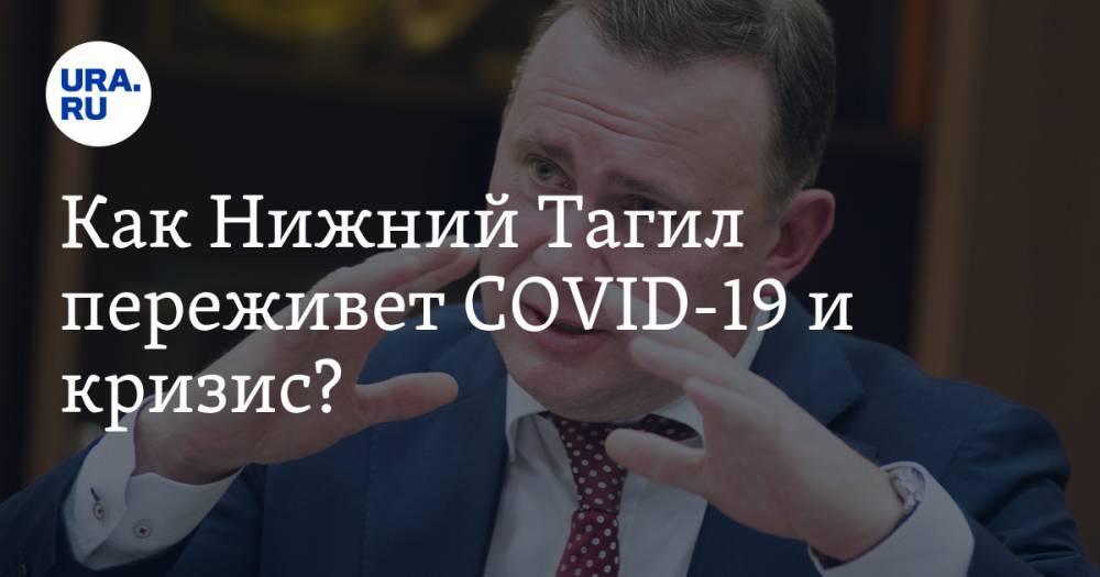 Владислав Пинаев - Как Нижний Тагил переживет COVID-19 и кризис? На URA.RU стартует стрим с главой Пинаевым - ura.news - Свердловская обл.