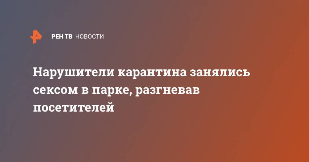 Нарушители карантина занялись сексом в парке, разгневав посетителей - ren.tv - Англия