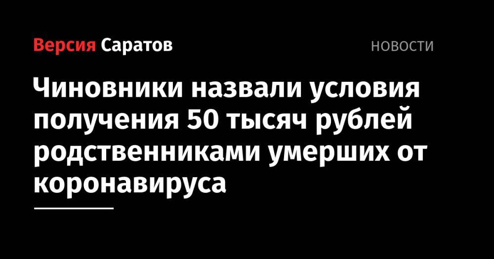 Александр Стрелюхин - Чиновники назвали условия получения 50 тысяч рублей родственниками умерших от коронавируса - nversia.ru - Саратовская обл.